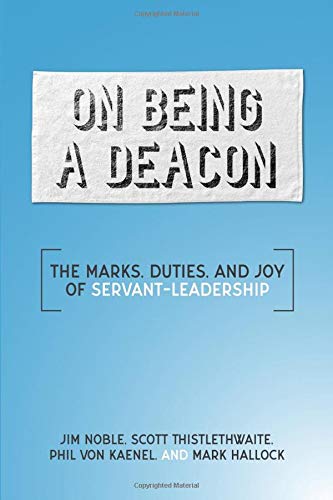 on being a deacon the marks duties and joy of servant leadership  hallock, mark, noble, jim, thistlethwaite,