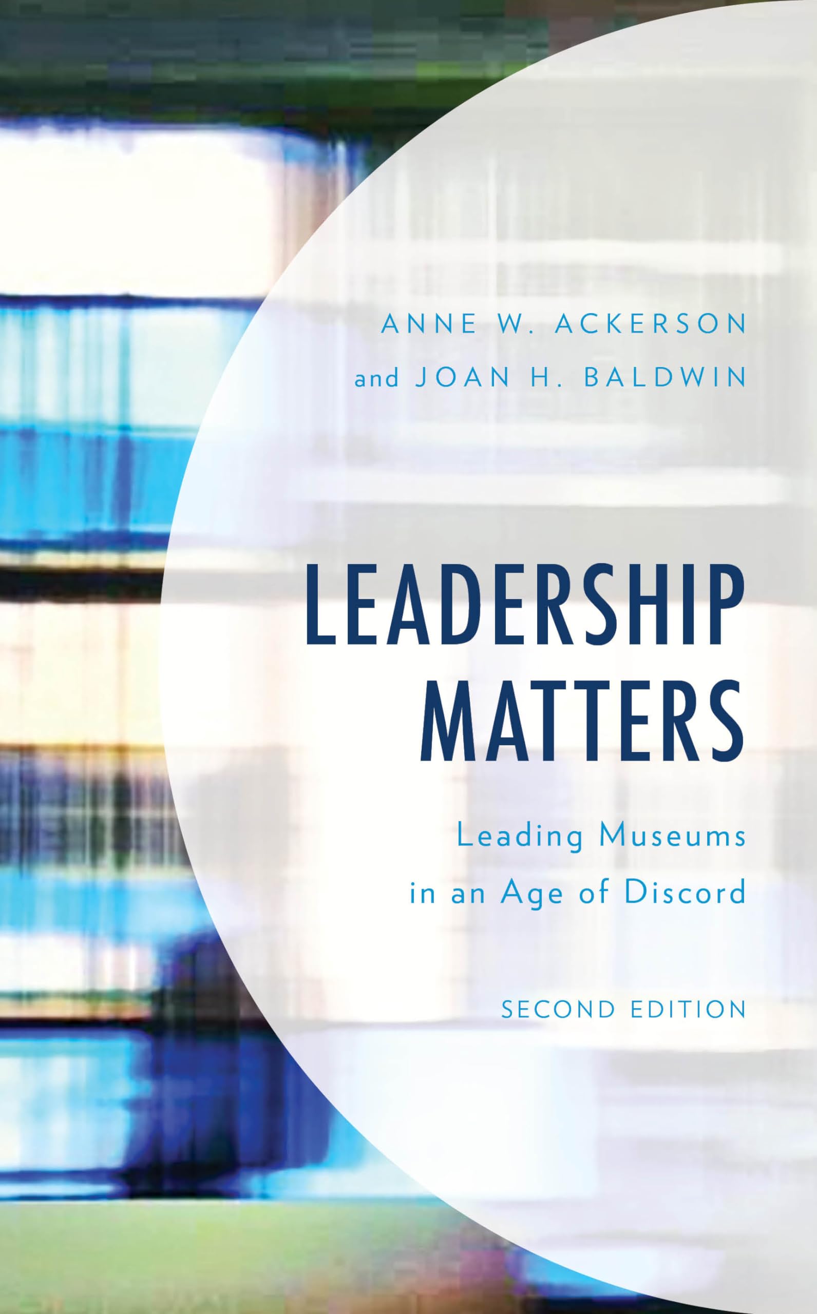 leadership matters leading museums in an age of discord 2nd edition ackerson, anne w., baldwin, joan h.