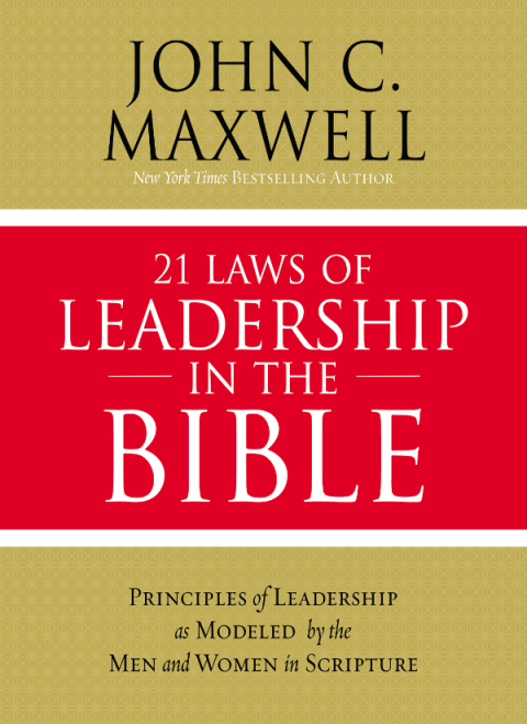 21 Laws Of Leadership In The Bible Learning To Lead From The Men And Women Of Scripture
