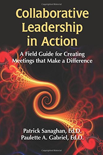 collaborative leadership in action a field guide for creating meetings that make a difference sanaghan