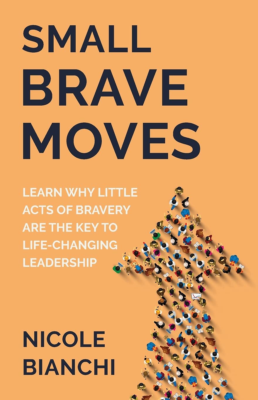 small brave moves learn why little acts of bravery are the key to life changing leadership  bianchi, nicole
