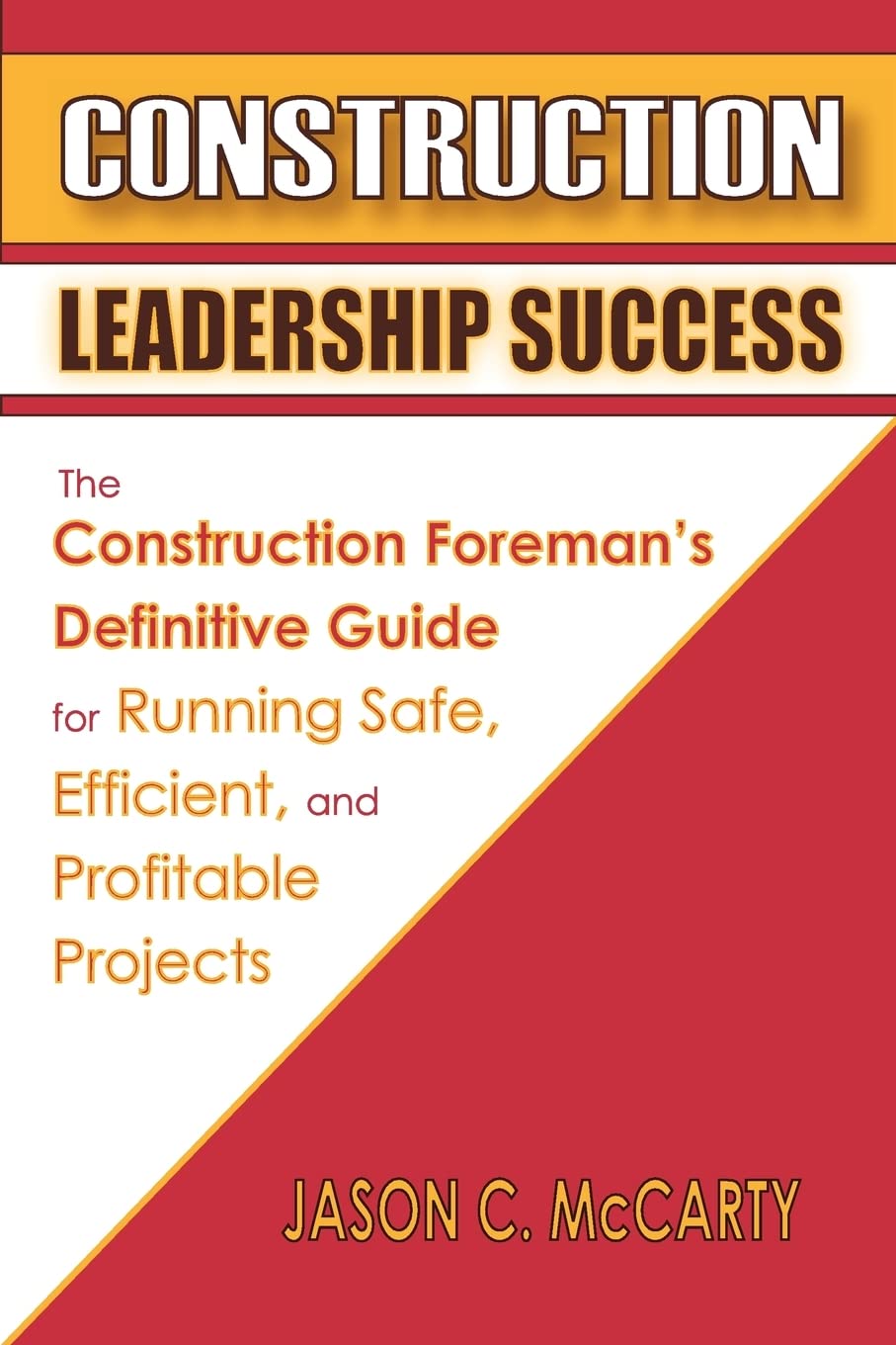 construction leadership success the construction foremans definitive guide for running safe efficient and