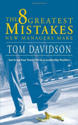 the 8 greatest mistakes new managers make surviving your transition to a leadership position 1st edition tom