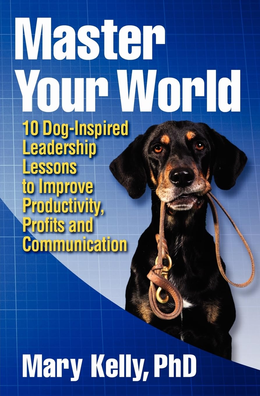 master your world 10 dog inspired leadership lessons to improve productivity profits and communication  mary