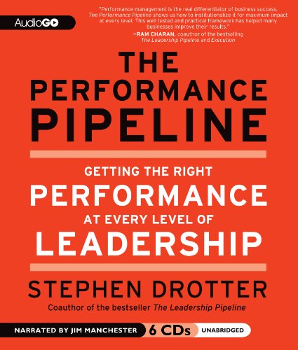 the performance pipeline getting the right performance at every level of leadership unabridged edition