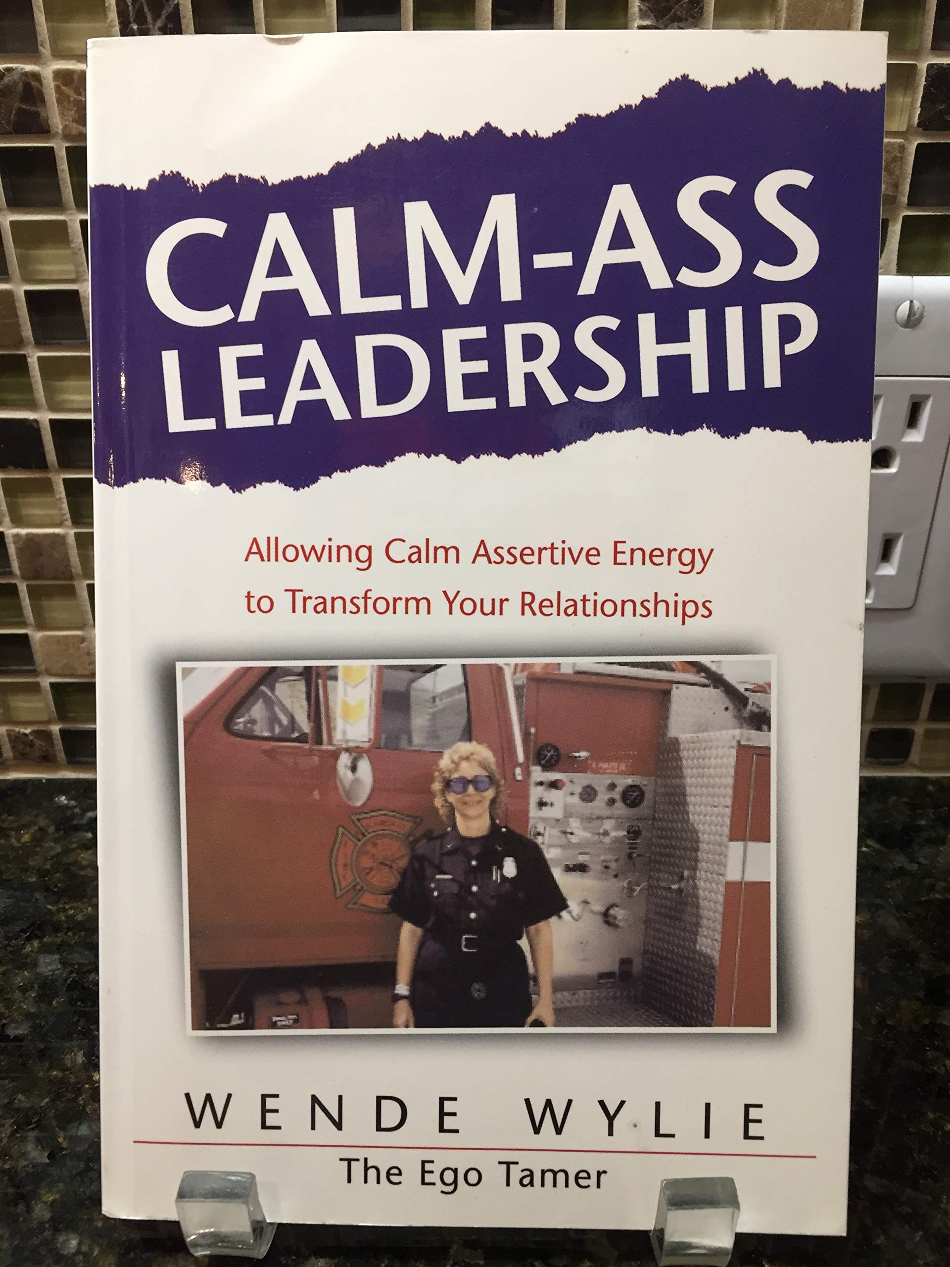 calm ass leadership allowing calm assertive energy to transform your relationships 1st edition wende wylie