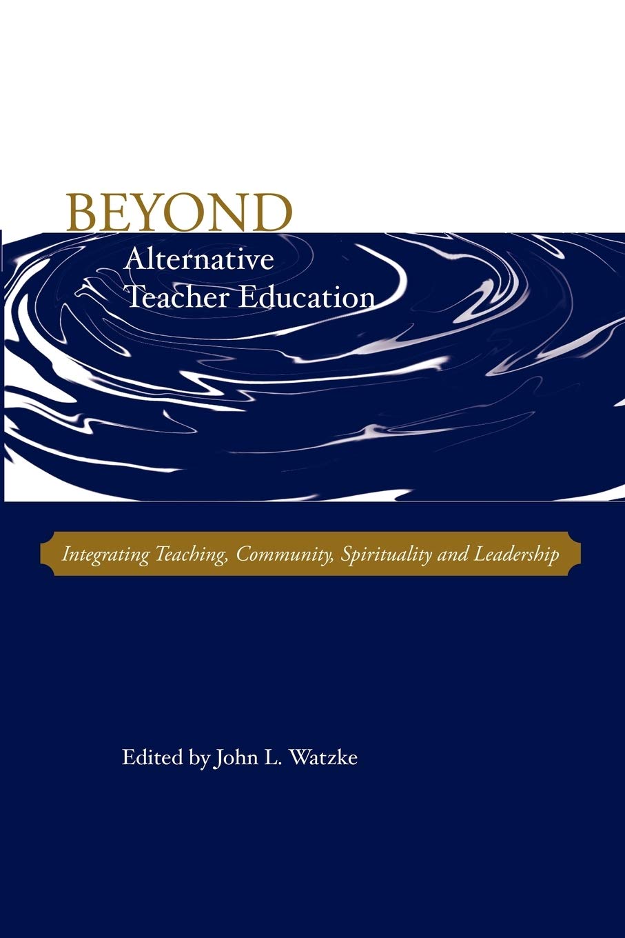 beyond alternative teacher education integrating teaching community spirituality and leadership  john l.