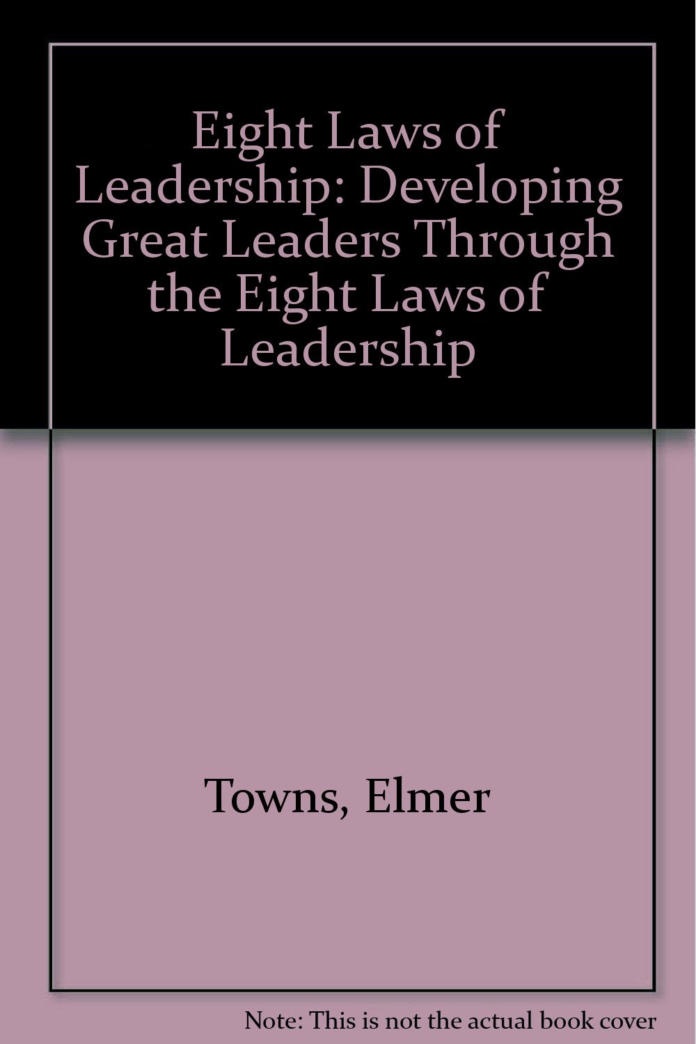 eight laws of leadership developing great leaders through the eight laws of leadership  elmer towns