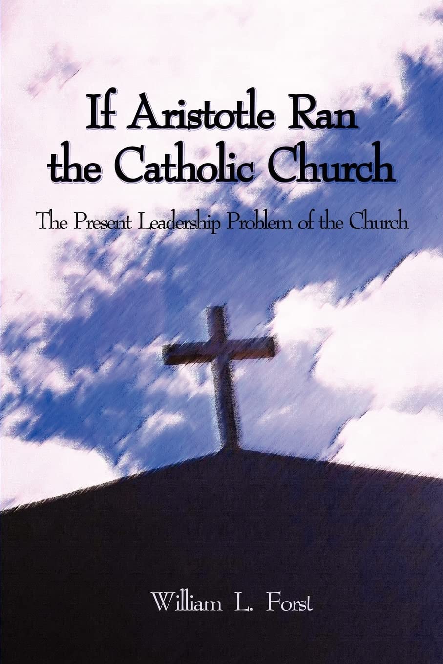 if aristotle ran the catholic church the present leadership problem of the church 1st edition forst, william