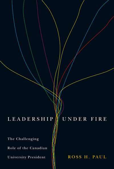 leadership under fire the challenging role of the canadian university president 1st edition paul, ross h.