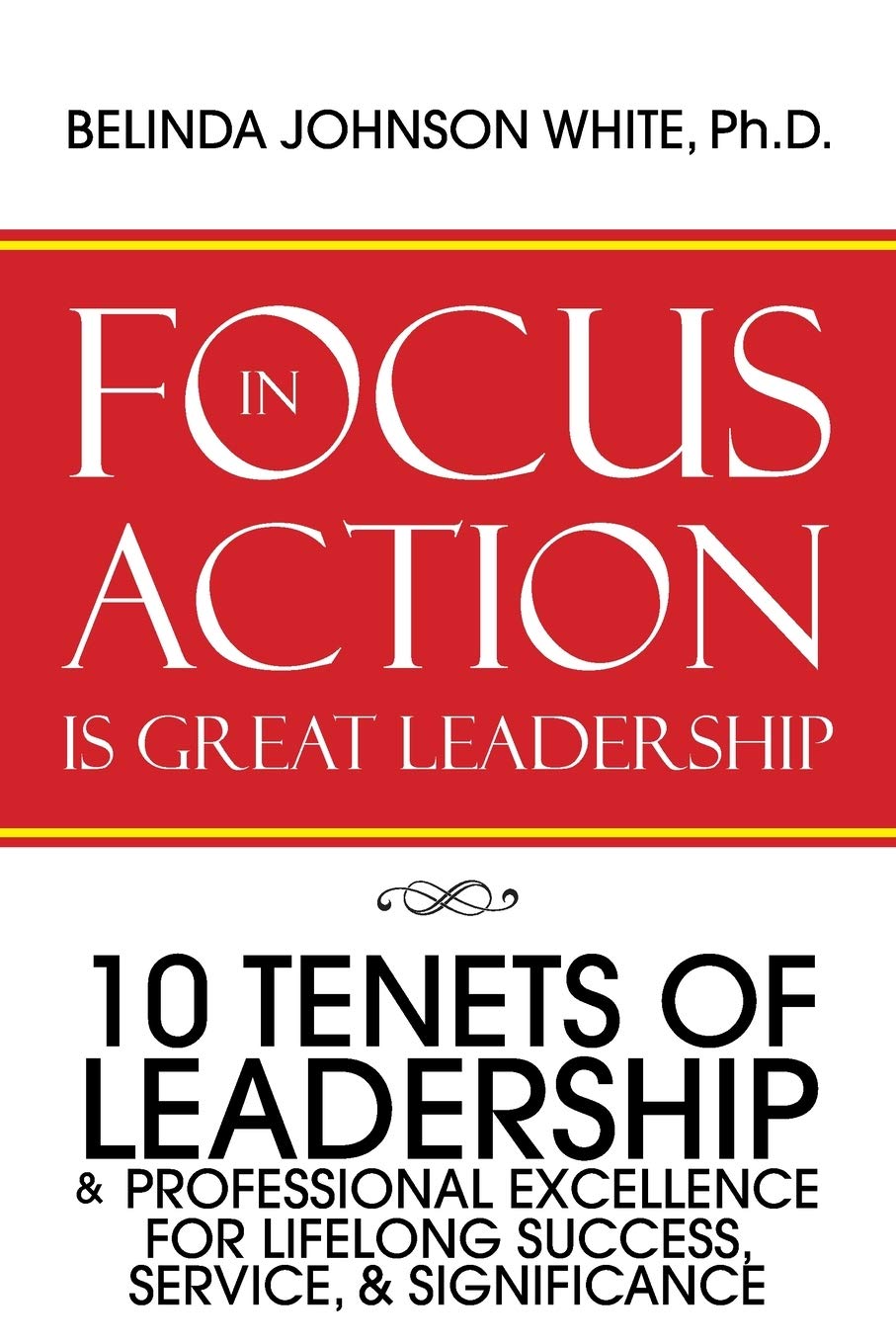 focus in action is great leadership 10 tenets of leadership and professional excellence  white, belinda