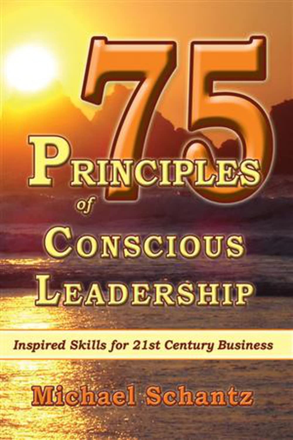 75 principles of conscious leadership inspired skills for 21st century business 1st edition schantz m.a.