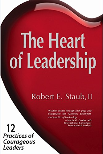 the heart of leadership 12 practices of courageous leaders 2nd edition ii, robert e. staub 0971585008,