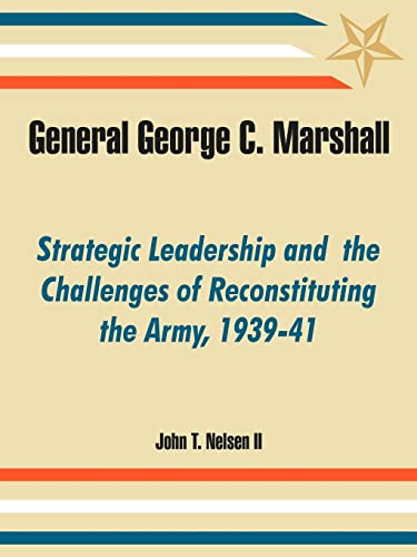 general george c marshall strategic leadership and the challenges of reconstituting the army 1939 41  nelsen