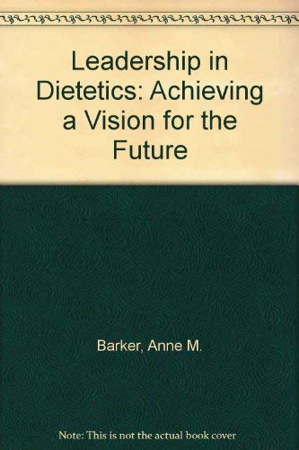 leadership in dietetics achieving a vision for the future 1st edition barker, anne m., arensberg, mary beth