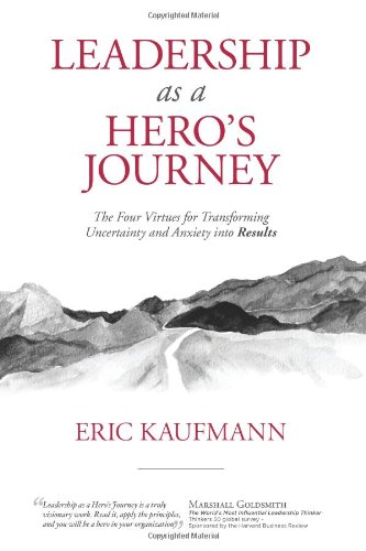 leadership as a heros journey 4 virtues for transforming uncertainty and anxiety into results 1st edition