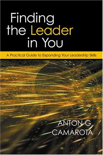 finding the leader in you a practical guide to expanding your leadership skills new edition anton g. camarota