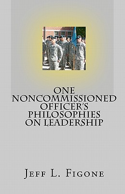one noncommissioned officers philosophies on leadership jeff l. figone 1450538436, 9781450538435