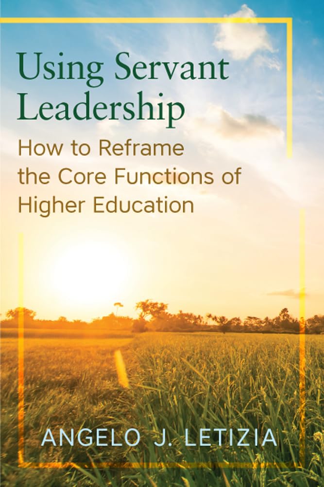using servant leadership how to reframe the core functions of higher education none edition letizia, angelo