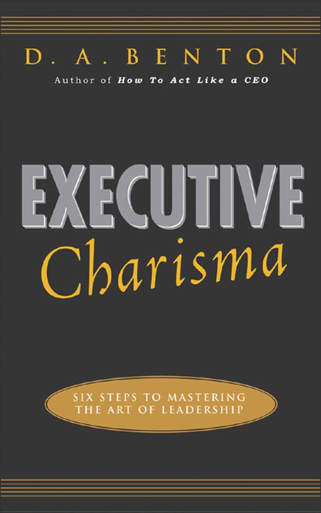 executive charisma six steps to mastering the art of leadership six steps to mastering the art of leadership
