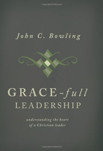 grace full leadership understanding the heart of a christian leader 2nd edition john c. bowling 0834126028,