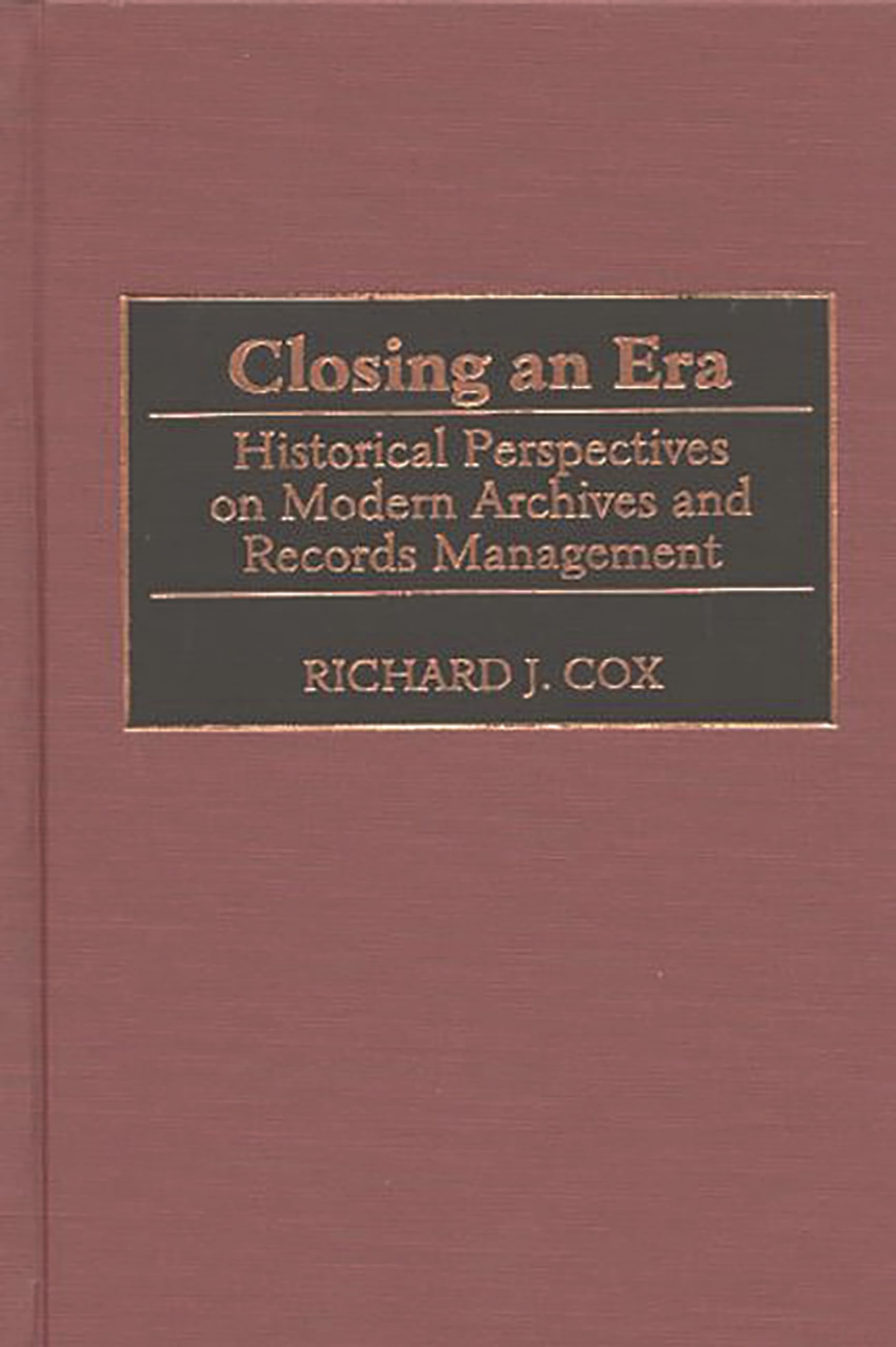 closing an era historical perspectives on modern archives and records management  cox, richard j. 0313313318,