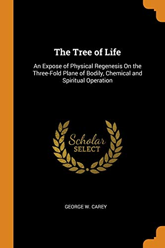 the tree of life an expose of physical regenesis on the three fold plane of bodily chemical and spiritual