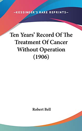 ten years record of the treatment of cancer without operation  robert bell 1104417421, 9781104417420
