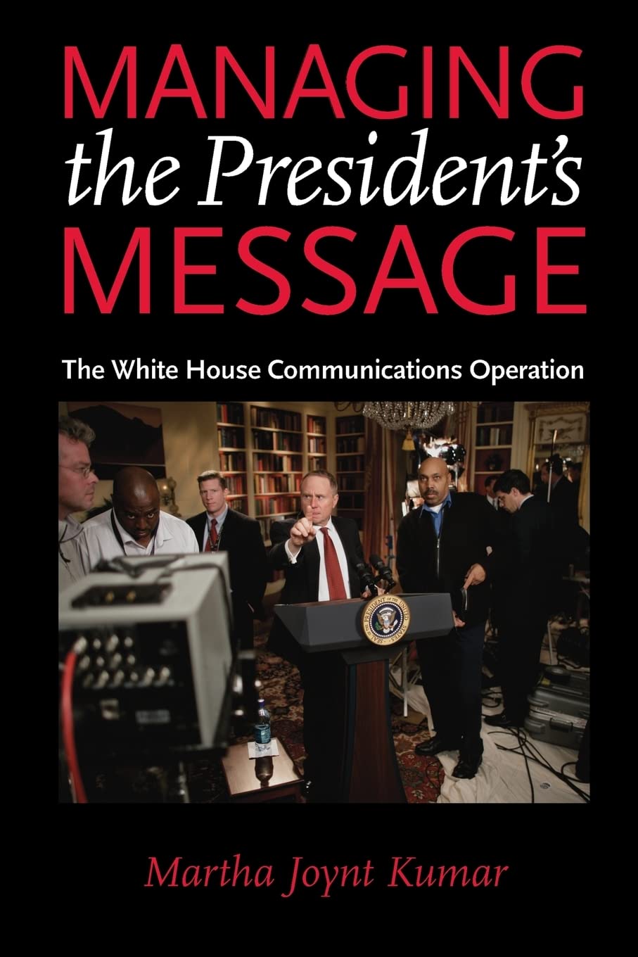 managing the presidents message the white house communications operation new edition kumar, martha joynt