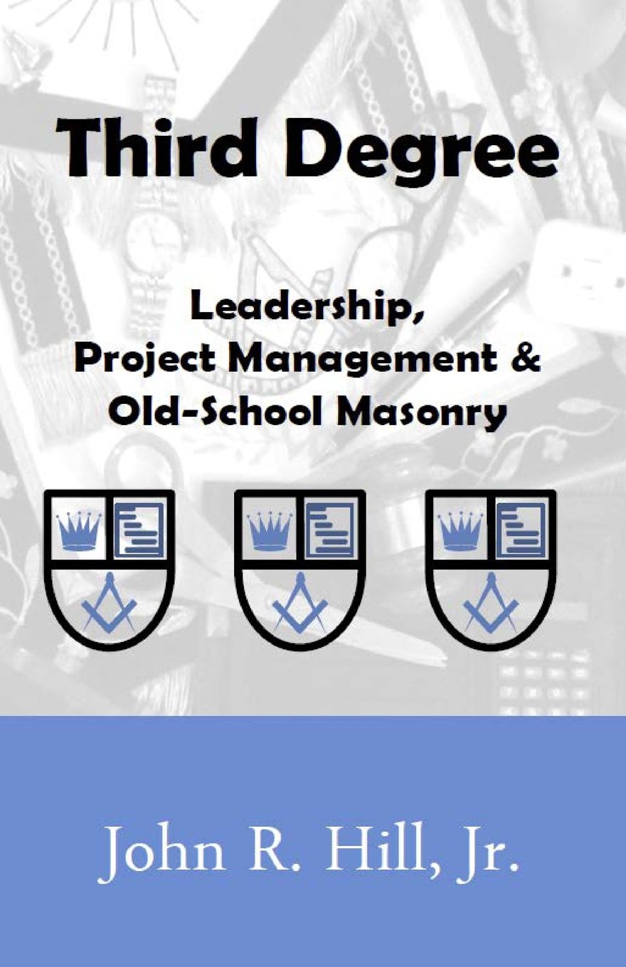 third degree leadership project management and old school masonry 1st edition hill jr., john r 0991199596,