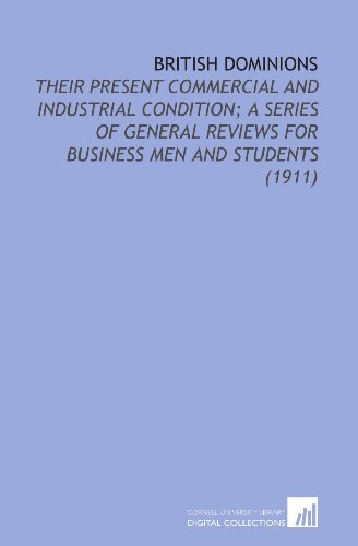 british dominions their present commercial and industrial condition a series of general reviews for business