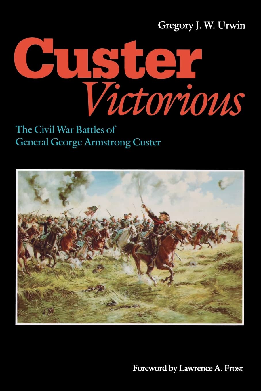 custer victorious the civil war battles of general george armstrong custer 1st edition urwin, gregory j. w.