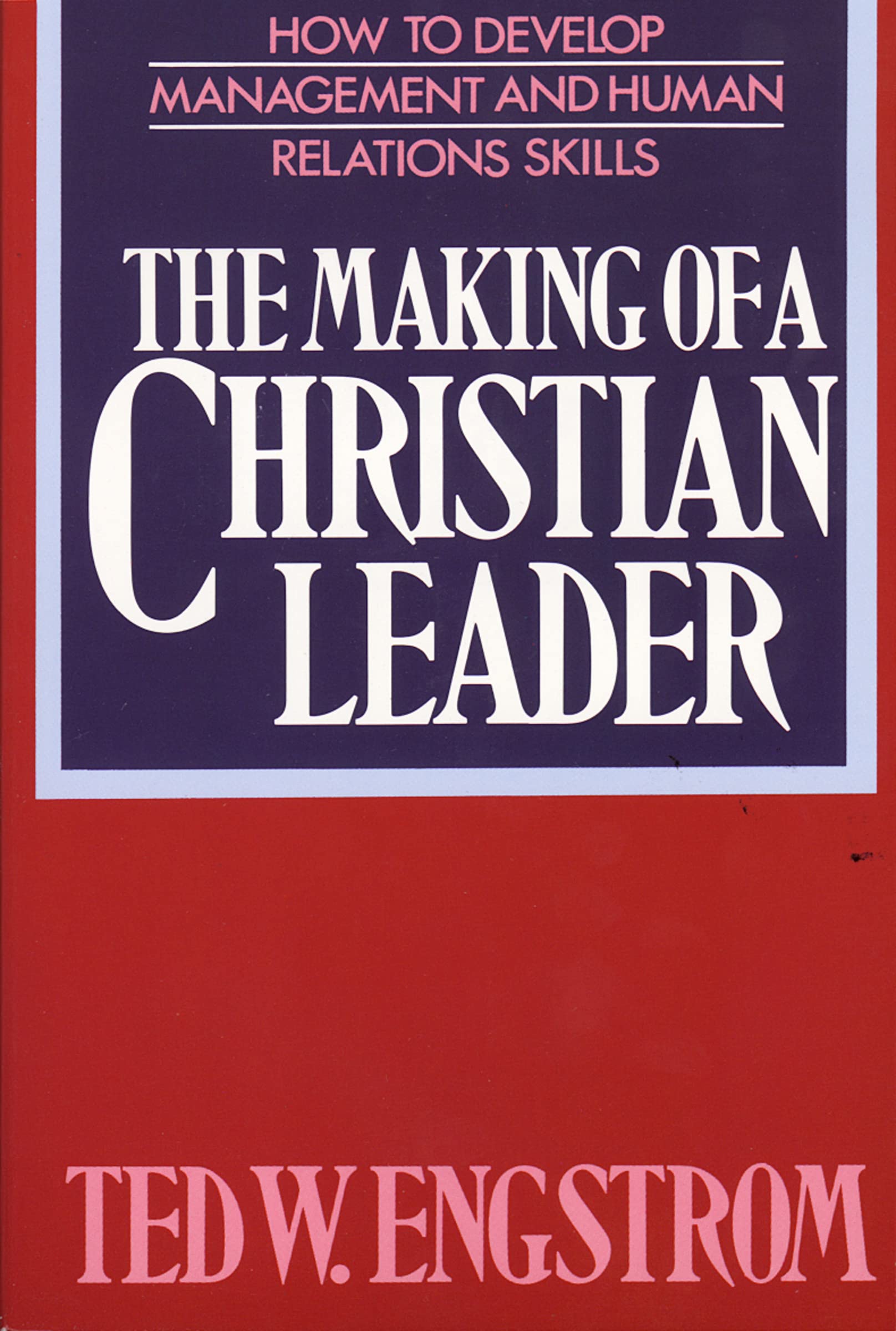 the making of a christian leader how to develop management and human relations skills 9th edition ted