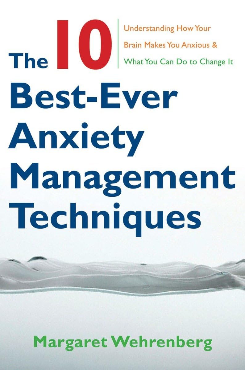 the ten best ever anxiety management techniques understanding how your brain makes you anxious and what you