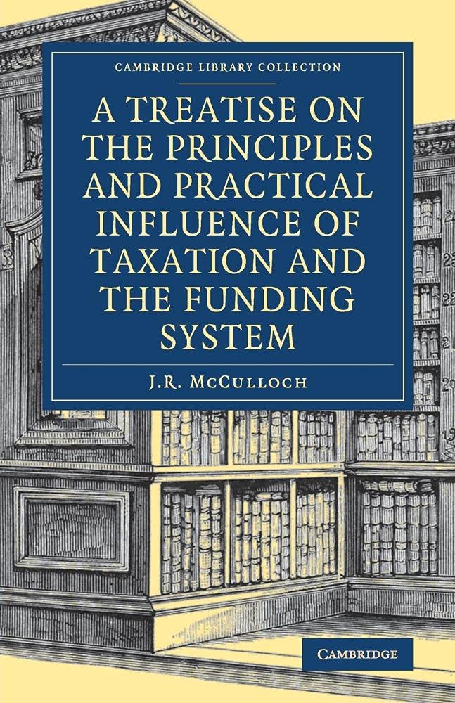 a treatise on the principles and practical influence of taxation and the funding system 1st edition