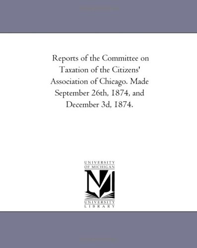 reports of the committee on taxation of the citizens association of chicago made september 26th 1874 and