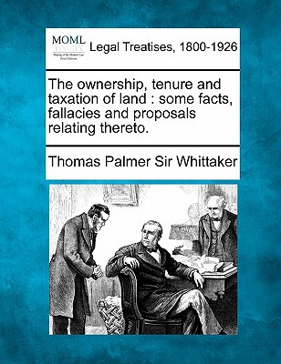the ownership tenure and taxation of land some facts fallacies and proposals relating thereto  whittaker,