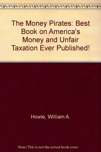 the money pirates best book on americas money and unfair taxation ever published 2nd edition howle, william