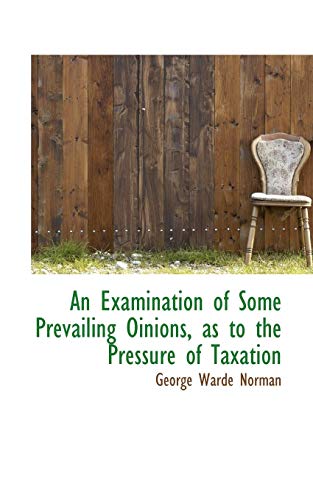 an examination of some prevailing oinions as to the pressure of taxation  norman, george warde 0559446888,