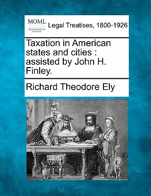 taxation in american states and cities assisted by john h finley  ely, richard theodore 1240100868,