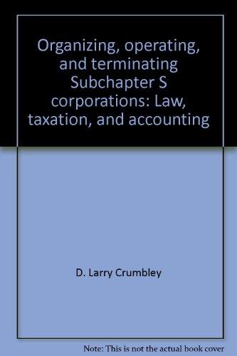 organizing operating and terminating subchapter s corporations law taxation and accounting revised edition d.