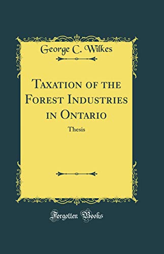 taxation of the forest industries in ontario thesis  george c. wilkes 0260510947, 9780260510945