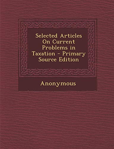 selected articles on current problems in taxation primary source edition primary source edition anonymous