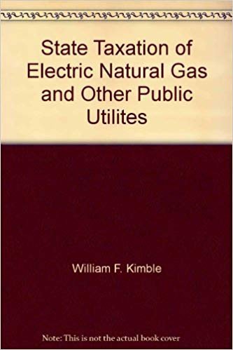 state taxation of electric natural gas and other public utilites  william f. kimble, glenn d. todd and david