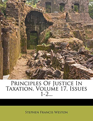 principles of justice in taxation volume 17 issues 1 2 weston, stephen francis 1274531160, 9781274531162