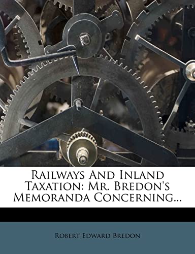 railways and inland taxation mr bredons memoranda concerning  bredon, robert edward 1277773041, 9781277773040