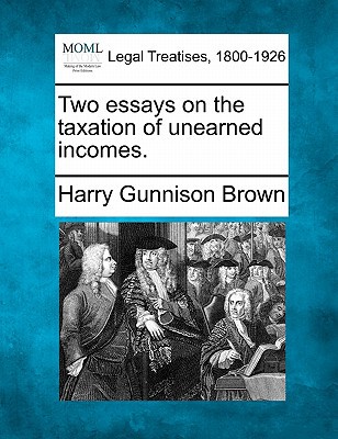 two essays on the taxation of unearned incomes  brown, harry gunnison 1240127944, 9781240127948