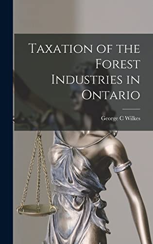 taxation of the forest industries in ontario  wilkes, george c 1014225809, 9781014225801