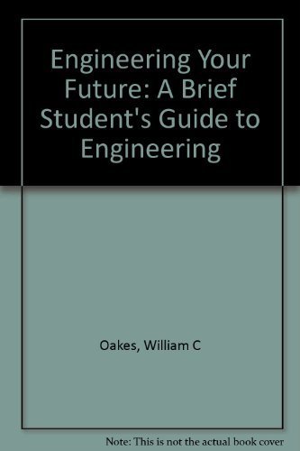 engineering your future a students guide to engineering 2nd edition oakes, william c. 1881018962,