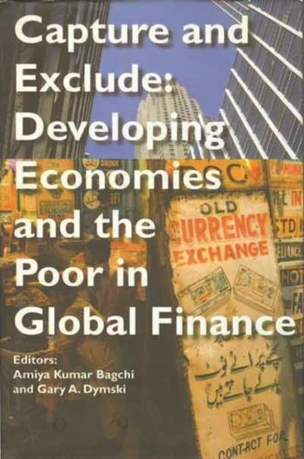 capture and exclude developing economies and the poor in global finance 1st edition amiya kumar bagchi, gary
